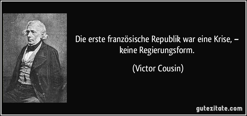Die erste französische Republik war eine Krise, – keine Regierungsform. (Victor Cousin)