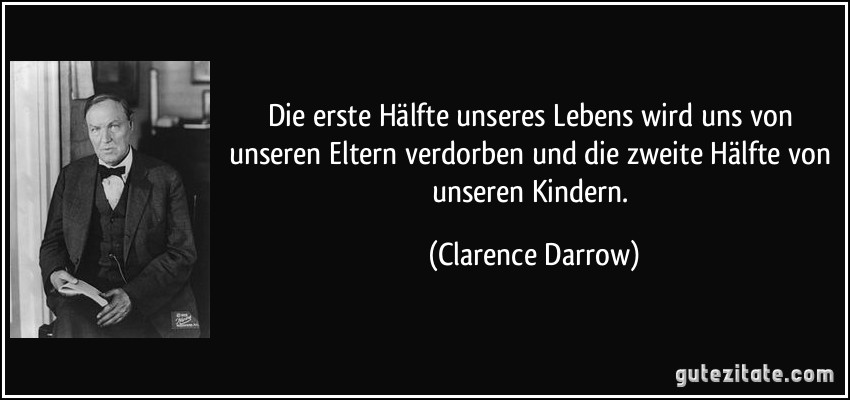 Die erste Hälfte unseres Lebens wird uns von unseren Eltern verdorben und die zweite Hälfte von unseren Kindern. (Clarence Darrow)