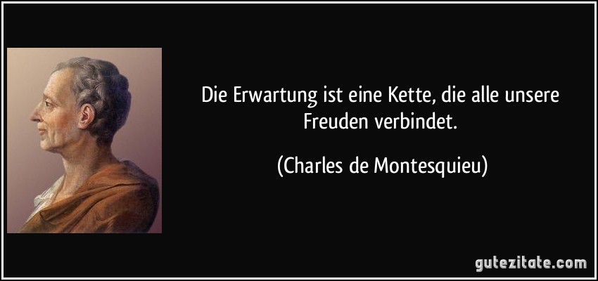 Die Erwartung ist eine Kette, die alle unsere Freuden verbindet. (Charles de Montesquieu)