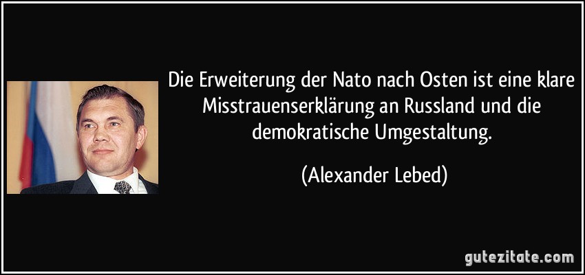 Die Erweiterung der Nato nach Osten ist eine klare Misstrauenserklärung an Russland und die demokratische Umgestaltung. (Alexander Lebed)