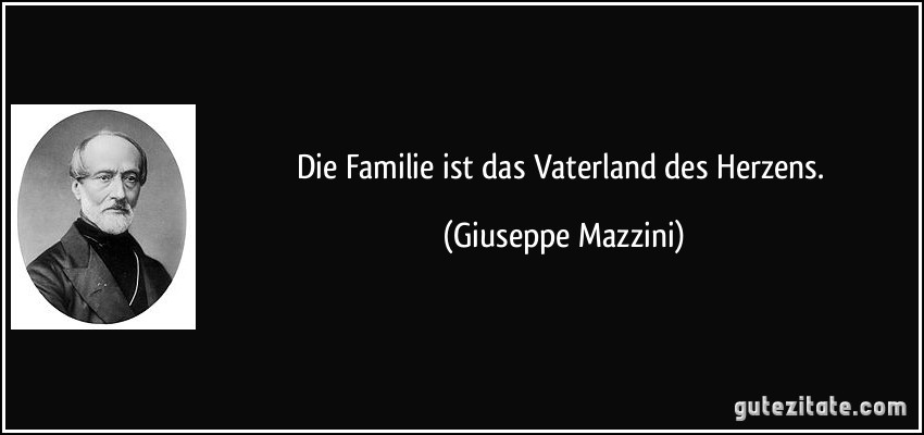 Die Familie ist das Vaterland des Herzens. (Giuseppe Mazzini)