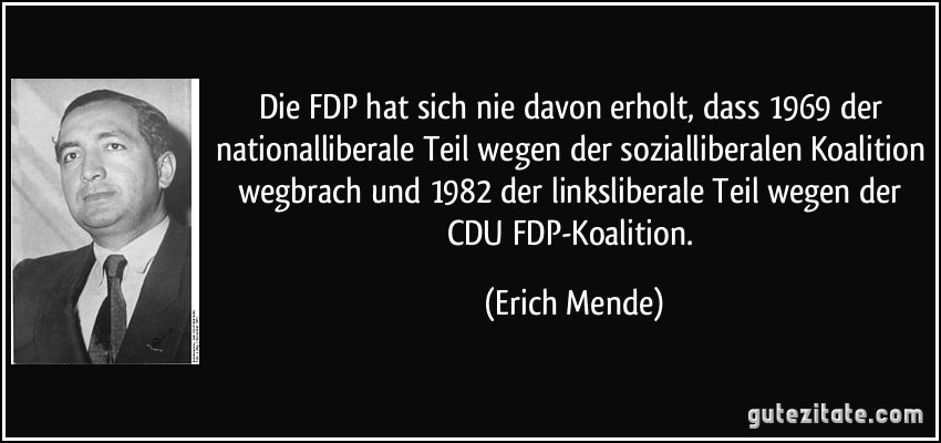 Die FDP hat sich nie davon erholt, dass 1969 der nationalliberale Teil wegen der sozialliberalen Koalition wegbrach und 1982 der linksliberale Teil wegen der CDU/FDP-Koalition. (Erich Mende)