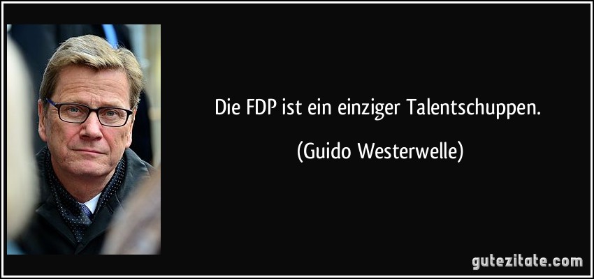 Die FDP ist ein einziger Talentschuppen. (Guido Westerwelle)