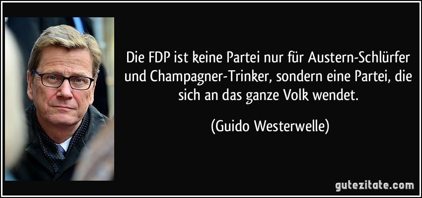 Die FDP ist keine Partei nur für Austern-Schlürfer und Champagner-Trinker, sondern eine Partei, die sich an das ganze Volk wendet. (Guido Westerwelle)