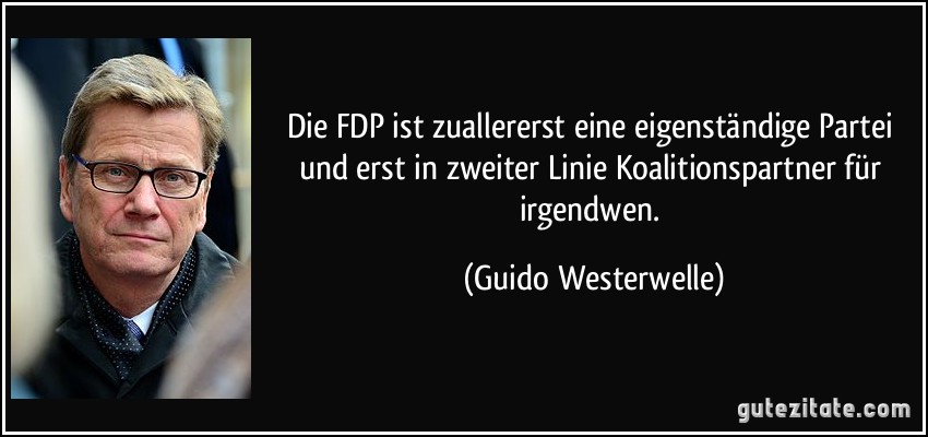 Die FDP ist zuallererst eine eigenständige Partei und erst in zweiter Linie Koalitionspartner für irgendwen. (Guido Westerwelle)