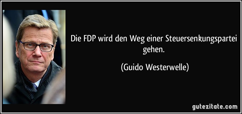 Die FDP wird den Weg einer Steuersenkungspartei gehen. (Guido Westerwelle)