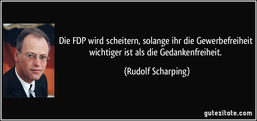 Die FDP wird scheitern, solange ihr die Gewerbefreiheit wichtiger ist als die Gedankenfreiheit. (Rudolf Scharping)