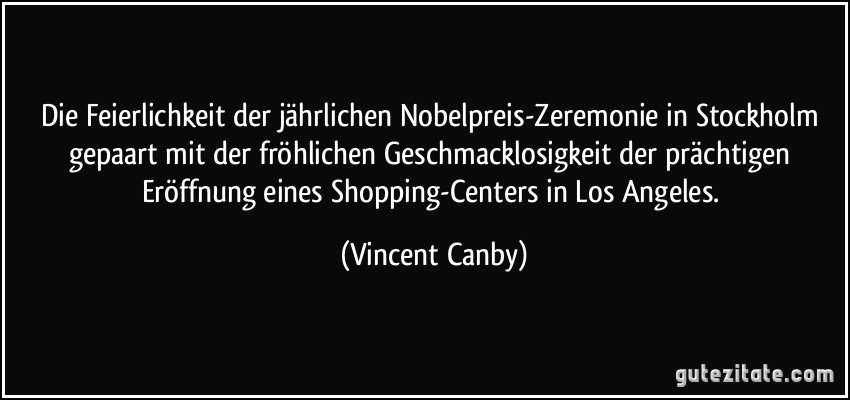 Die Feierlichkeit der jährlichen Nobelpreis-Zeremonie in Stockholm gepaart mit der fröhlichen Geschmacklosigkeit der prächtigen Eröffnung eines Shopping-Centers in Los Angeles. (Vincent Canby)