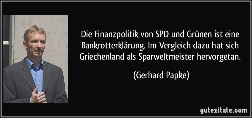 Die Finanzpolitik von SPD und Grünen ist eine Bankrotterklärung. Im Vergleich dazu hat sich Griechenland als Sparweltmeister hervorgetan. (Gerhard Papke)
