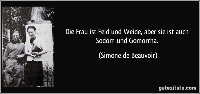 Die Frau ist Feld und Weide, aber sie ist auch Sodom und Gomorrha. (Simone de Beauvoir)