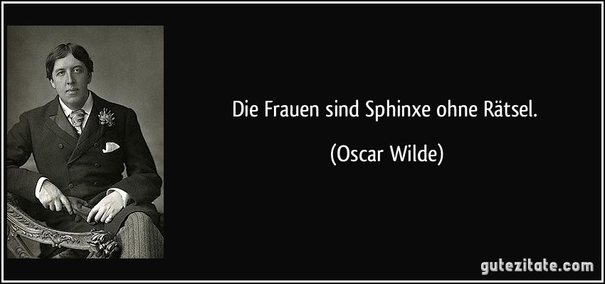 Die Frauen sind Sphinxe ohne Rätsel. (Oscar Wilde)