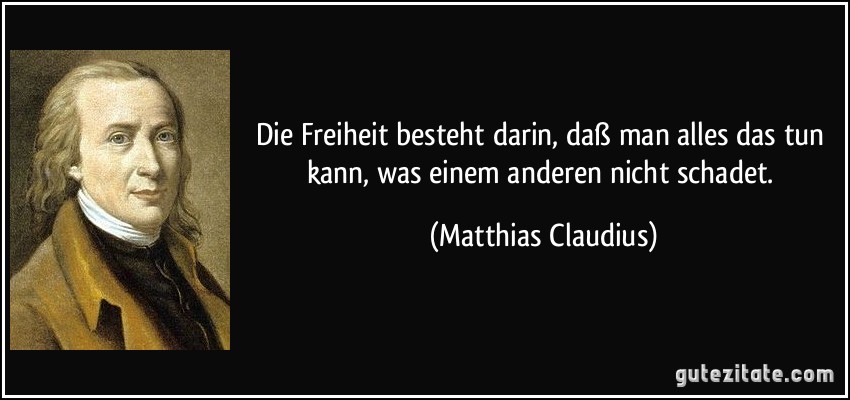 Die Freiheit besteht darin, daß man alles das tun kann, was einem anderen nicht schadet. (Matthias Claudius)