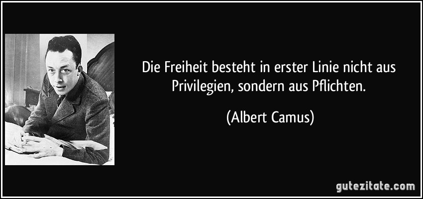 Die Freiheit besteht in erster Linie nicht aus Privilegien, sondern aus Pflichten. (Albert Camus)