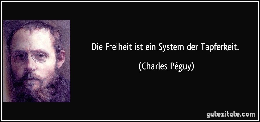 Die Freiheit ist ein System der Tapferkeit. (Charles Péguy)