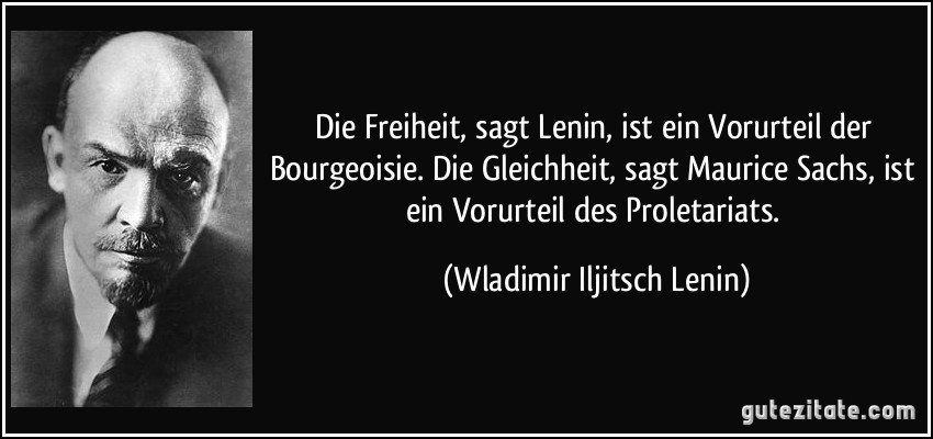 Die Freiheit, sagt Lenin, ist ein Vorurteil der Bourgeoisie. Die Gleichheit, sagt Maurice Sachs, ist ein Vorurteil des Proletariats. (Wladimir Iljitsch Lenin)