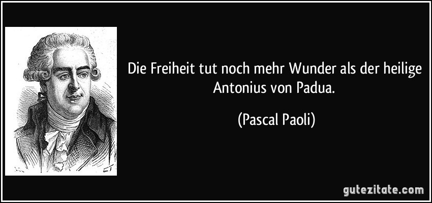 Die Freiheit tut noch mehr Wunder als der heilige Antonius von Padua. (Pascal Paoli)