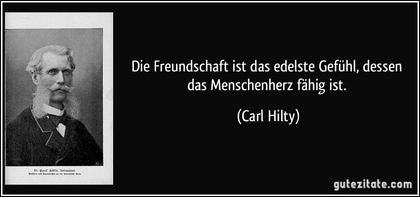 Die Freundschaft ist das edelste Gefühl, dessen das Menschenherz fähig ist. (Carl Hilty)