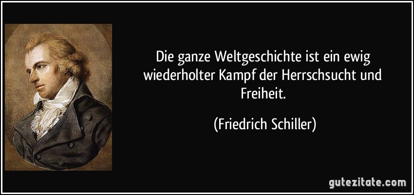 Die ganze Weltgeschichte ist ein ewig wiederholter Kampf der Herrschsucht und Freiheit. (Friedrich Schiller)