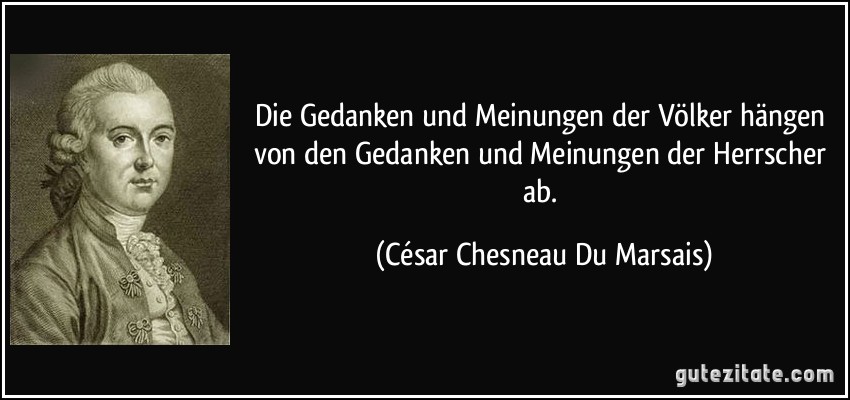 Die Gedanken und Meinungen der Völker hängen von den Gedanken und Meinungen der Herrscher ab. (César Chesneau Du Marsais)