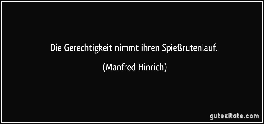 Die Gerechtigkeit nimmt ihren Spießrutenlauf. (Manfred Hinrich)