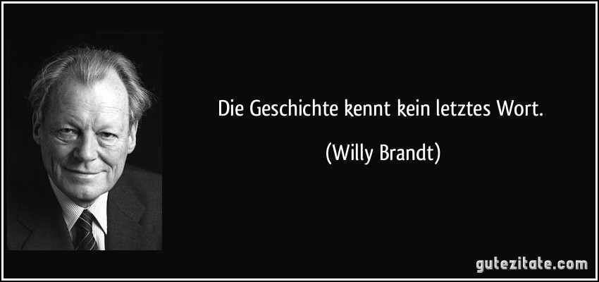 Die Geschichte kennt kein letztes Wort. (Willy Brandt)
