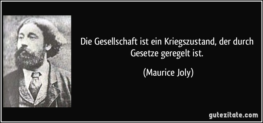 Die Gesellschaft ist ein Kriegszustand, der durch Gesetze geregelt ist. (Maurice Joly)