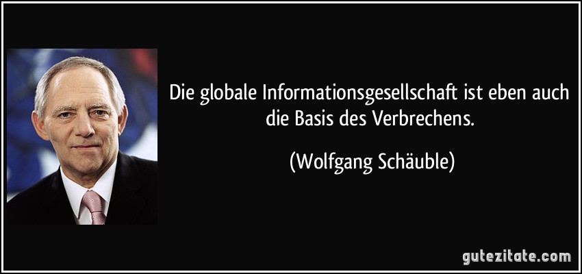 Die globale Informationsgesellschaft ist eben auch die Basis des Verbrechens. (Wolfgang Schäuble)