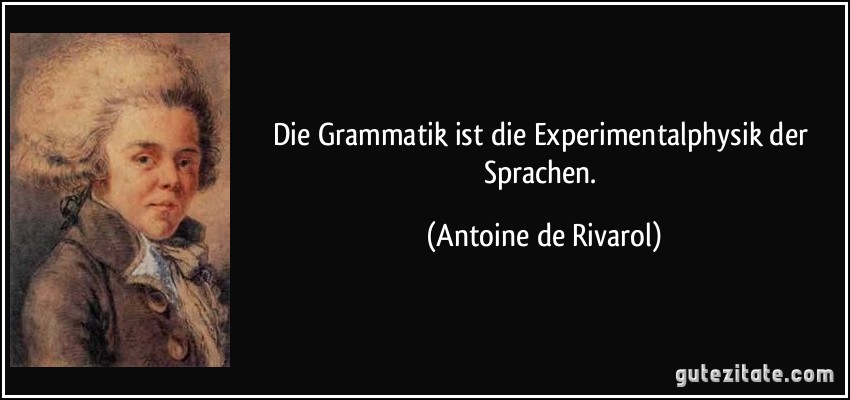 Die Grammatik ist die Experimentalphysik der Sprachen. (Antoine de Rivarol)
