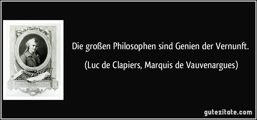 Die großen Philosophen sind Genien der Vernunft. (Luc de Clapiers, Marquis de Vauvenargues)