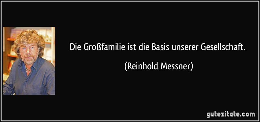 Die Großfamilie ist die Basis unserer Gesellschaft. (Reinhold Messner)