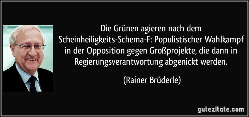 Die Grünen agieren nach dem Scheinheiligkeits-Schema-F: Populistischer Wahlkampf in der Opposition gegen Großprojekte, die dann in Regierungsverantwortung abgenickt werden. (Rainer Brüderle)