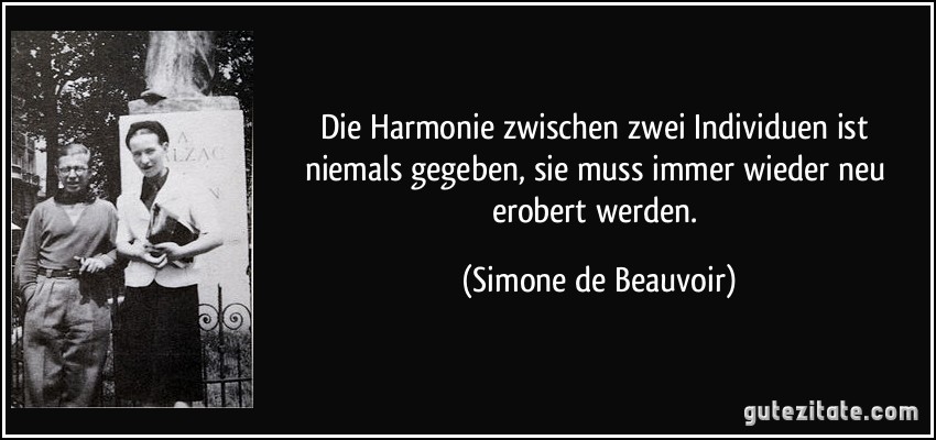 Die Harmonie zwischen zwei Individuen ist niemals gegeben, sie muss immer wieder neu erobert werden. (Simone de Beauvoir)