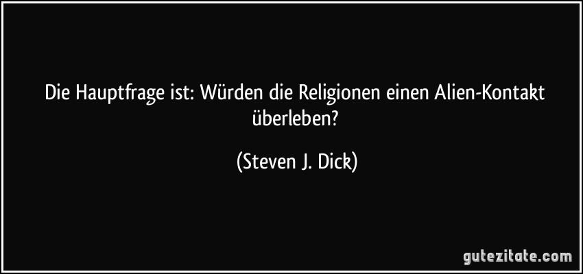 Die Hauptfrage ist: Würden die Religionen einen Alien-Kontakt überleben? (Steven J. Dick)