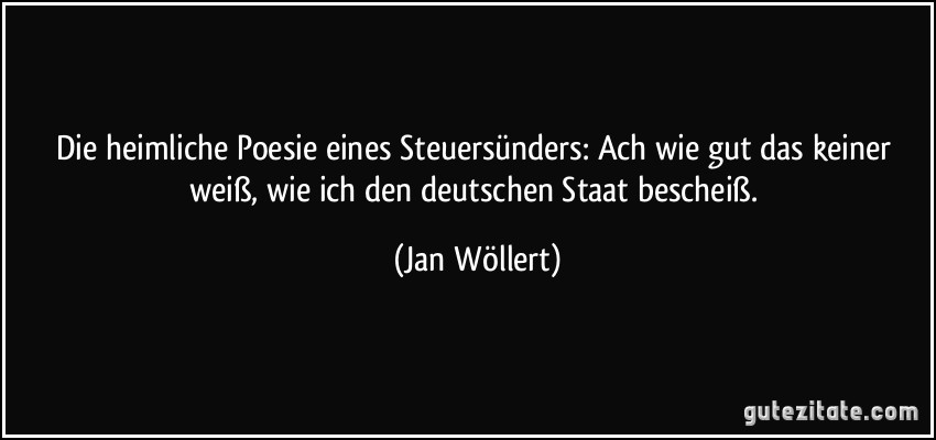 Die heimliche Poesie eines Steuersünders: Ach wie gut das keiner weiß, wie ich den deutschen Staat bescheiß. (Jan Wöllert)