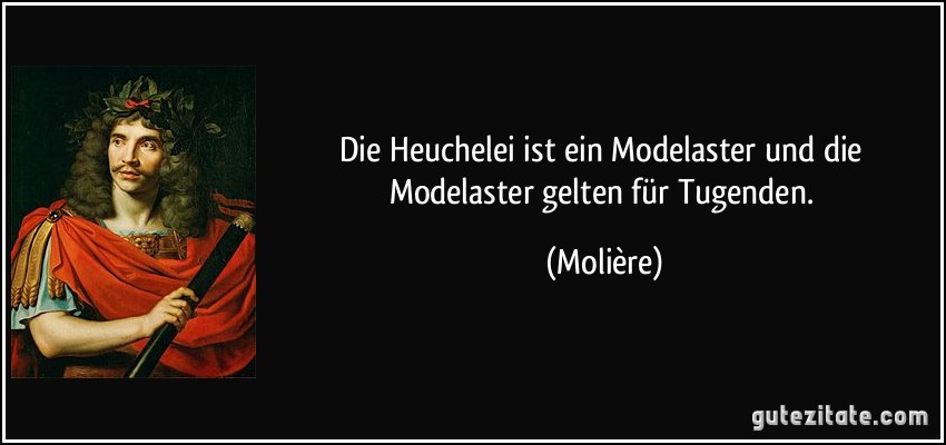 Die Heuchelei ist ein Modelaster und die Modelaster gelten für Tugenden. (Molière)