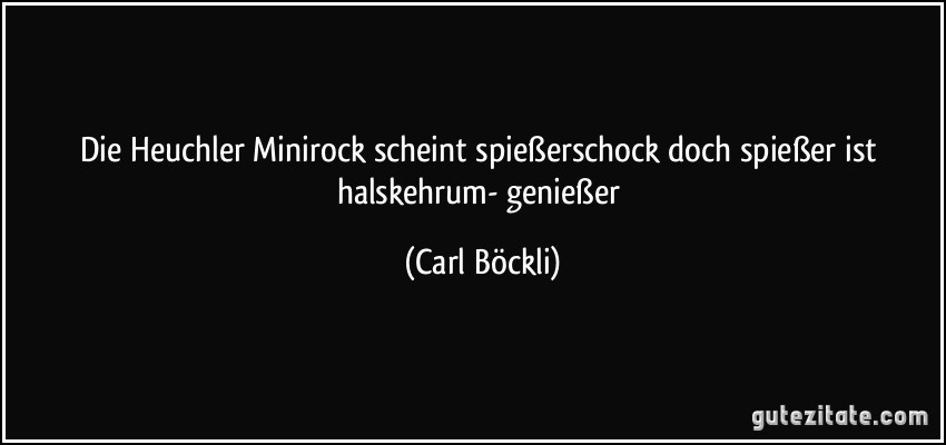 Die Heuchler Minirock scheint spießerschock doch spießer ist halskehrum- genießer (Carl Böckli)