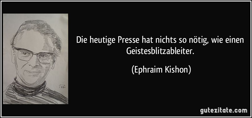 Die heutige Presse hat nichts so nötig, wie einen Geistesblitzableiter. (Ephraim Kishon)