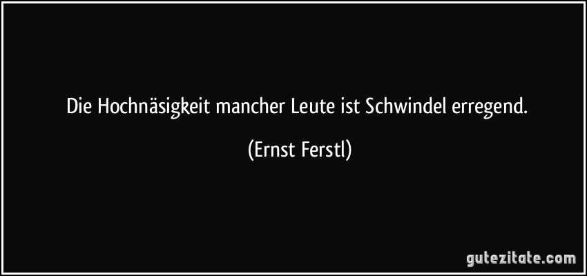 Die Hochnäsigkeit mancher Leute ist Schwindel erregend. (Ernst Ferstl)