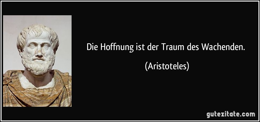 Die Hoffnung ist der Traum des Wachenden. (Aristoteles)