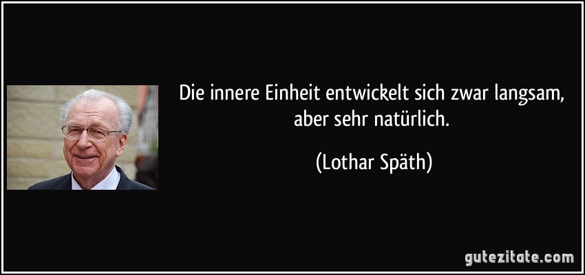 Die innere Einheit entwickelt sich zwar langsam, aber sehr natürlich. (Lothar Späth)