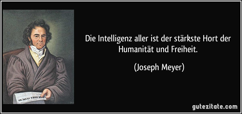 Die Intelligenz aller ist der stärkste Hort der Humanität und Freiheit. (Joseph Meyer)