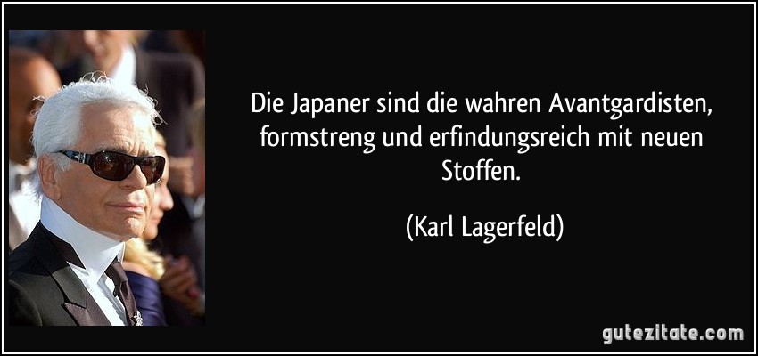 Die Japaner sind die wahren Avantgardisten, formstreng und erfindungsreich mit neuen Stoffen. (Karl Lagerfeld)