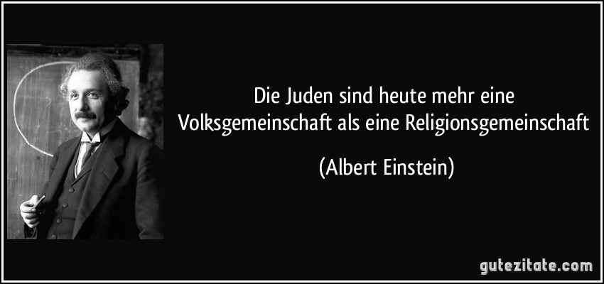 Die Juden sind heute mehr eine Volksgemeinschaft als eine Religionsgemeinschaft (Albert Einstein)