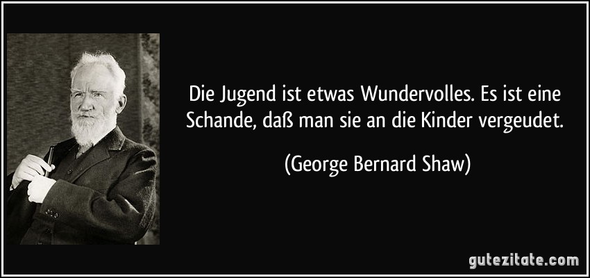 Die Jugend ist etwas Wundervolles. Es ist eine Schande, daß man sie an die Kinder vergeudet. (George Bernard Shaw)