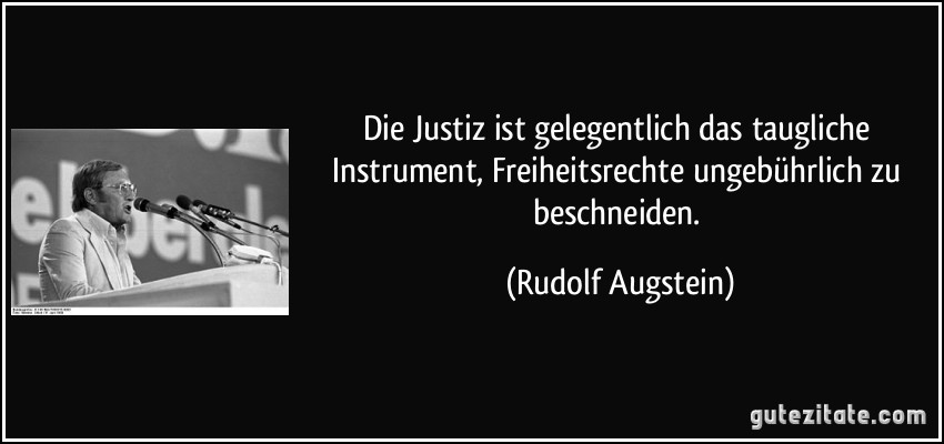Die Justiz ist gelegentlich das taugliche Instrument, Freiheitsrechte ungebührlich zu beschneiden. (Rudolf Augstein)