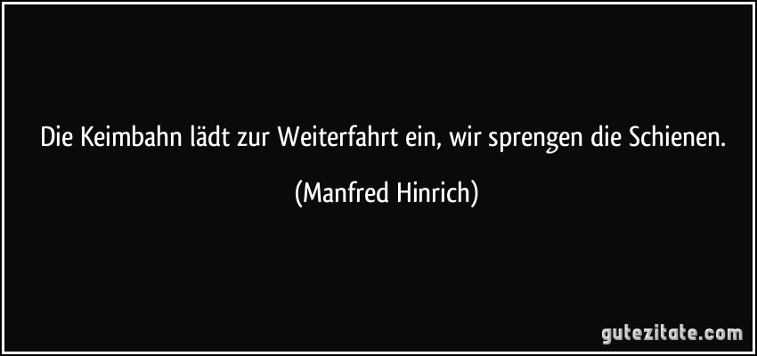 Die Keimbahn lädt zur Weiterfahrt ein, wir sprengen die Schienen. (Manfred Hinrich)