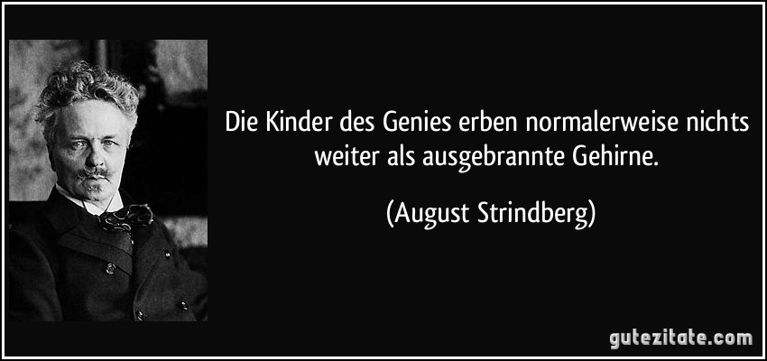 Die Kinder des Genies erben normalerweise nichts weiter als ausgebrannte Gehirne. (August Strindberg)