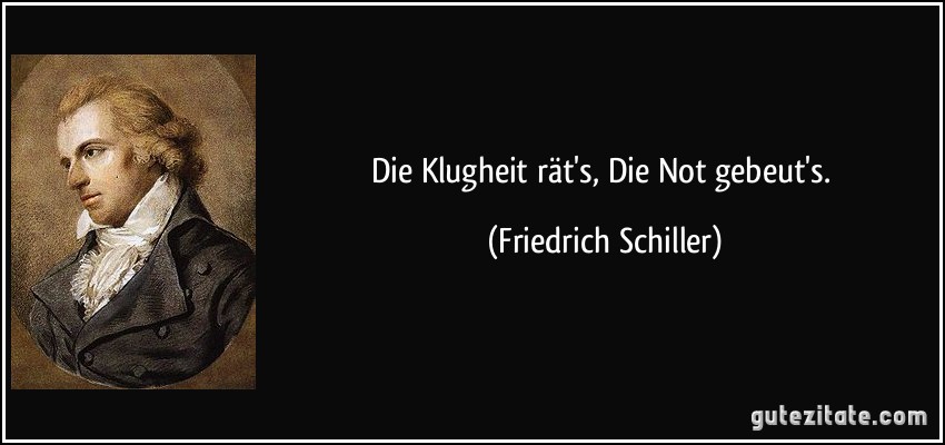 Die Klugheit rät's, Die Not gebeut's. (Friedrich Schiller)