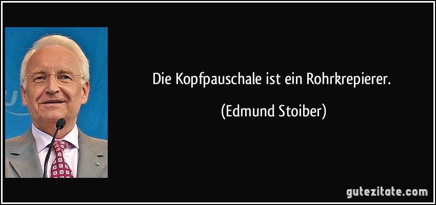 Die Kopfpauschale ist ein Rohrkrepierer. (Edmund Stoiber)