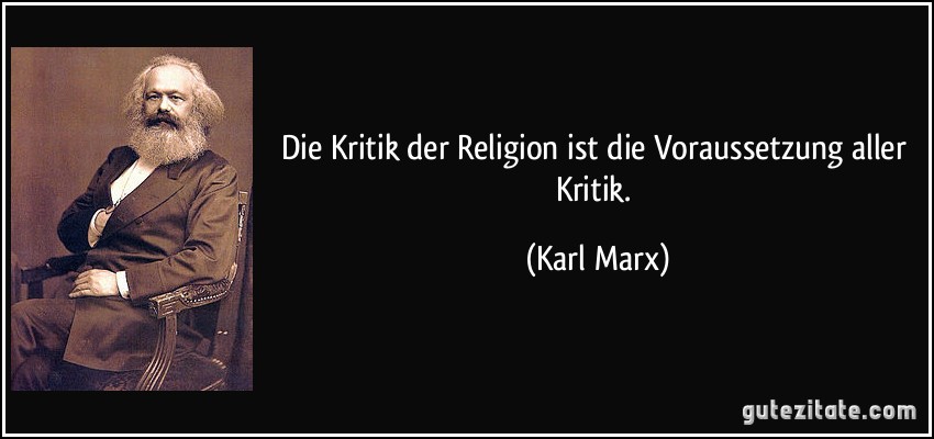 Die Kritik der Religion ist die Voraussetzung aller Kritik. (Karl Marx)